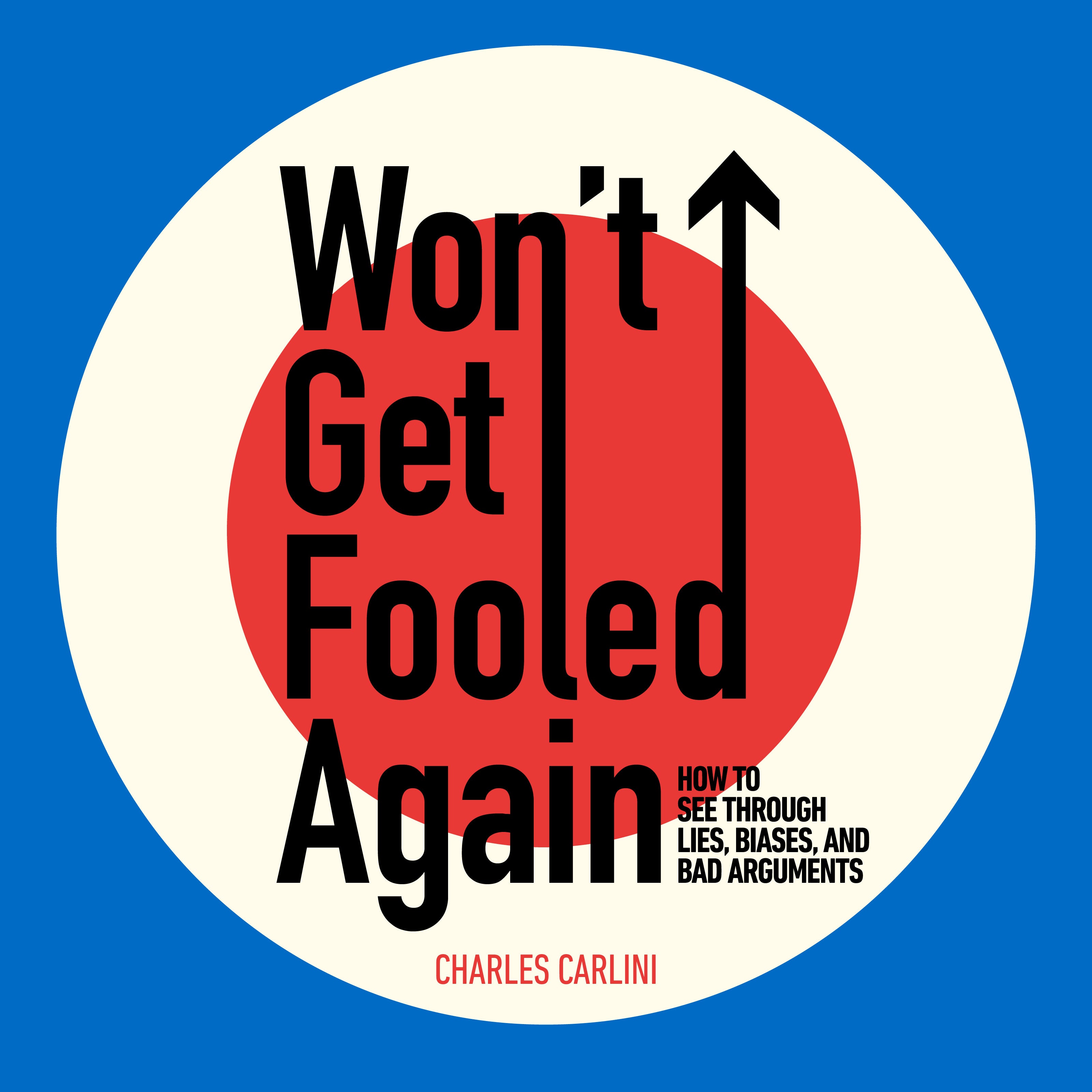 Won’t Get Fooled Again: How to See Through Lies, Biases, and Bad Arguments